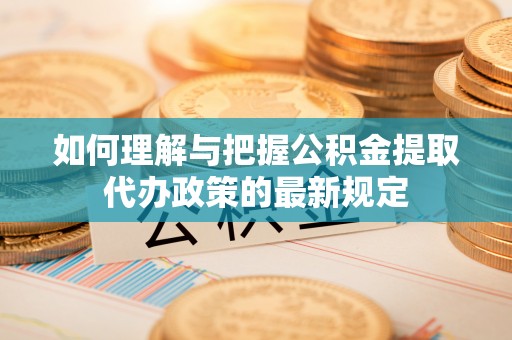三亚如何理解与把握公积金提取代办政策的最新规定