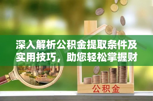 三亚深入解析公积金提取条件及实用技巧，助您轻松掌握财富管理