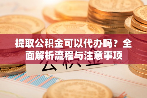 三亚提取公积金可以代办吗？全面解析流程与注意事项