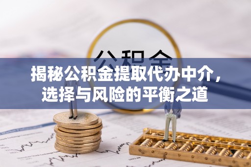 三亚揭秘公积金提取代办中介，选择与风险的平衡之道