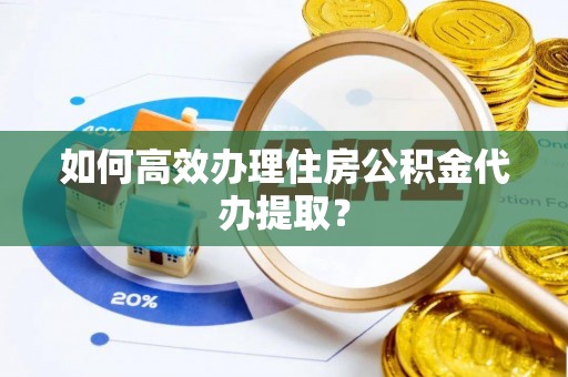 三亚如何高效办理住房公积金代办提取？