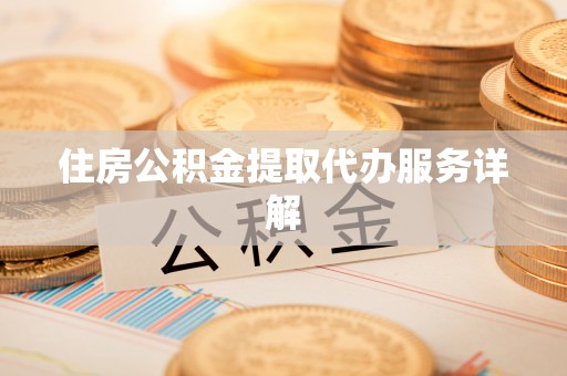 三亚住房公积金提取代办服务详解