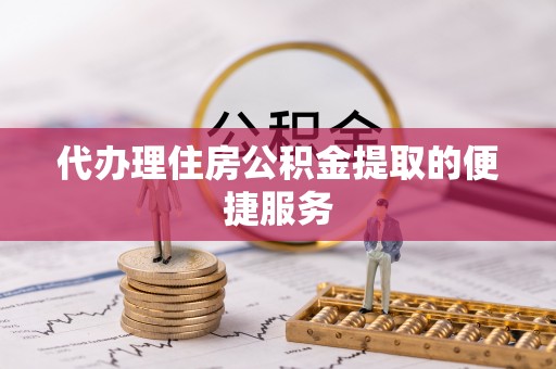三亚代办理住房公积金提取的便捷服务