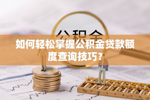 三亚如何轻松掌握公积金贷款额度查询技巧？