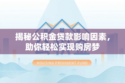 三亚揭秘公积金贷款影响因素，助你轻松实现购房梦