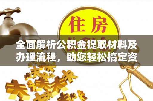 三亚全面解析公积金提取材料及办理流程，助您轻松搞定资金提取