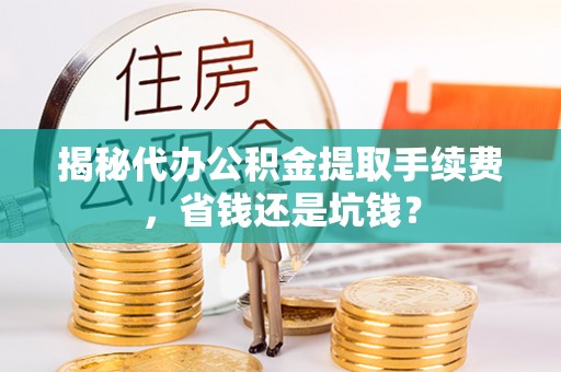 三亚揭秘代办公积金提取手续费，省钱还是坑钱？