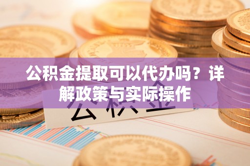 三亚公积金提取可以代办吗？详解政策与实际操作