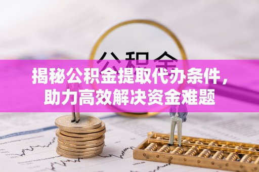 三亚揭秘公积金提取代办条件，助力高效解决资金难题