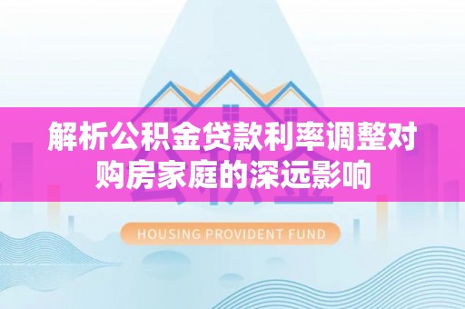 三亚解析公积金贷款利率调整对购房家庭的深远影响