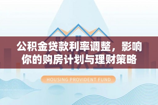 三亚公积金贷款利率调整，影响你的购房计划与理财策略
