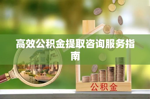 三亚高效公积金提取咨询服务指南
