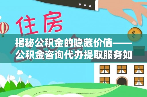 三亚揭秘公积金的隐藏价值——公积金咨询代办提取服务如何助您财富增值