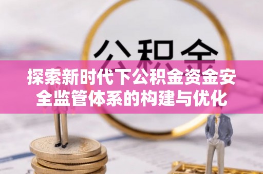 三亚探索新时代下公积金资金安全监管体系的构建与优化