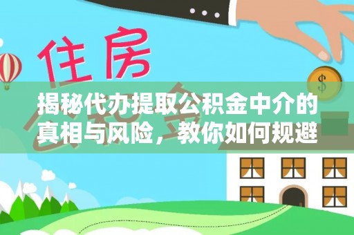 三亚揭秘代办提取公积金中介的真相与风险，教你如何规避陷阱