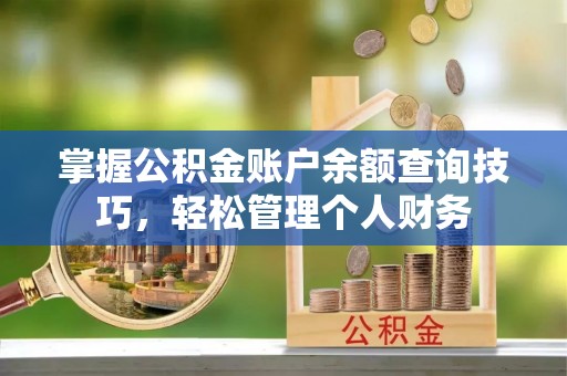 三亚掌握公积金账户余额查询技巧，轻松管理个人财务