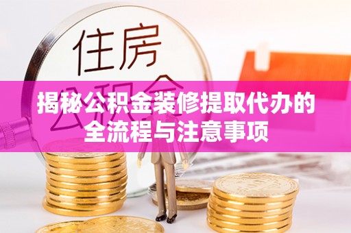 三亚揭秘公积金装修提取代办的全流程与注意事项