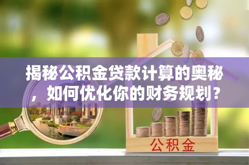 三亚揭秘公积金贷款计算的奥秘，如何优化你的财务规划？