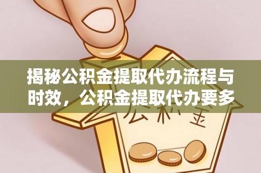 三亚揭秘公积金提取代办流程与时效，公积金提取代办要多久不再迷茫
