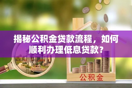 三亚揭秘公积金贷款流程，如何顺利办理低息贷款？