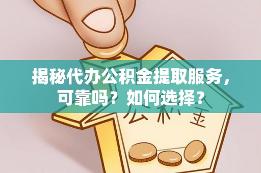 三亚揭秘代办公积金提取服务，可靠吗？如何选择？