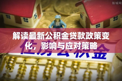 三亚解读最新公积金贷款政策变化，影响与应对策略