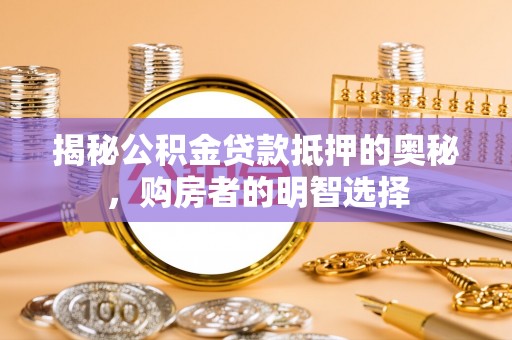三亚揭秘公积金贷款抵押的奥秘，购房者的明智选择