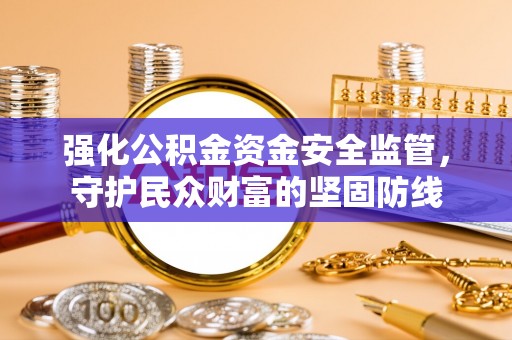 三亚强化公积金资金安全监管，守护民众财富的坚固防线