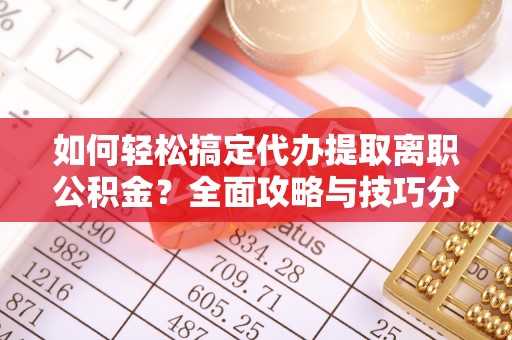 三亚如何轻松搞定代办提取离职公积金？全面攻略与技巧分享