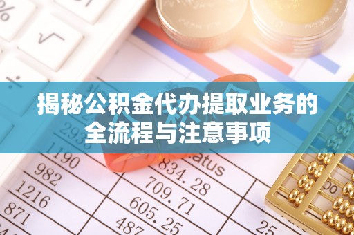 三亚揭秘公积金代办提取业务的全流程与注意事项