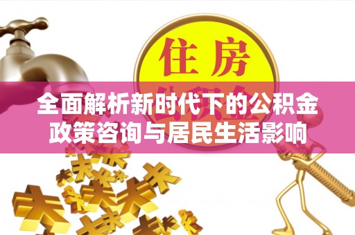三亚全面解析新时代下的公积金政策咨询与居民生活影响
