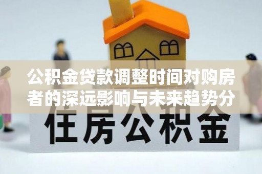 三亚公积金贷款调整时间对购房者的深远影响与未来趋势分析
