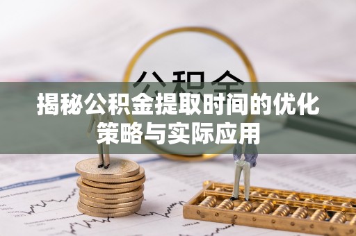 三亚揭秘公积金提取时间的优化策略与实际应用
