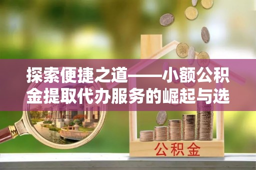 三亚探索便捷之道——小额公积金提取代办服务的崛起与选择