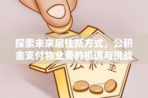 三亚探索未来居住新方式，公积金支付物业费的机遇与挑战