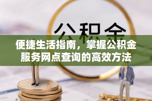 三亚便捷生活指南，掌握公积金服务网点查询的高效方法