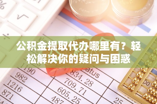 三亚公积金提取代办哪里有？轻松解决你的疑问与困惑