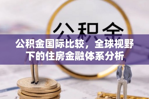 三亚公积金国际比较，全球视野下的住房金融体系分析